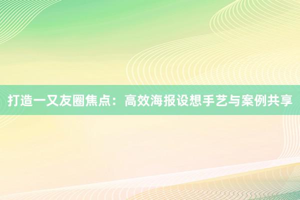 打造一又友圈焦点：高效海报设想手艺与案例共享