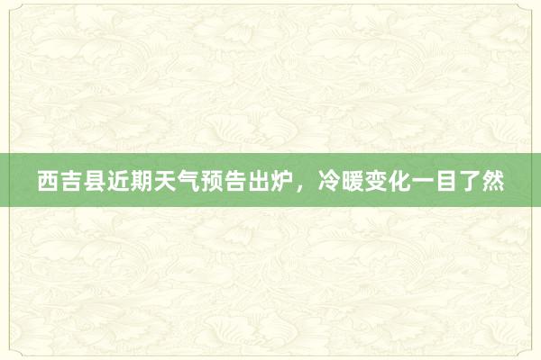 西吉县近期天气预告出炉，冷暖变化一目了然